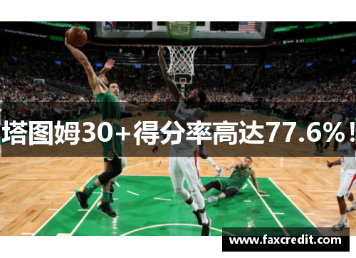 塔图姆30+得分率高达77.6%！